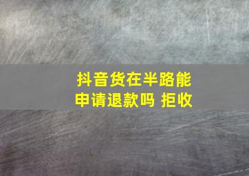 抖音货在半路能申请退款吗 拒收